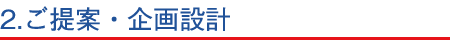 2.ご提案・企画設計